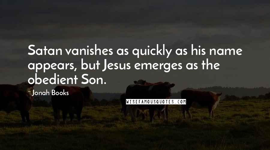 Jonah Books Quotes: Satan vanishes as quickly as his name appears, but Jesus emerges as the obedient Son.