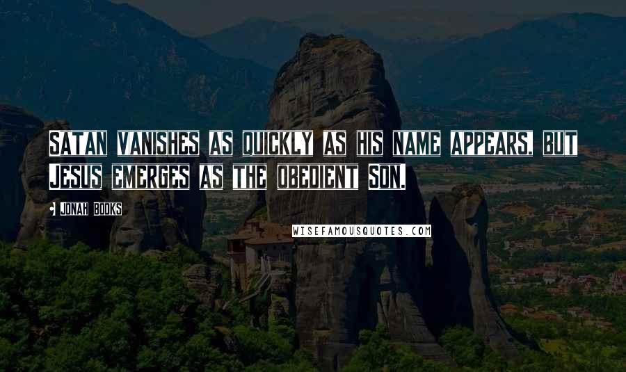 Jonah Books Quotes: Satan vanishes as quickly as his name appears, but Jesus emerges as the obedient Son.