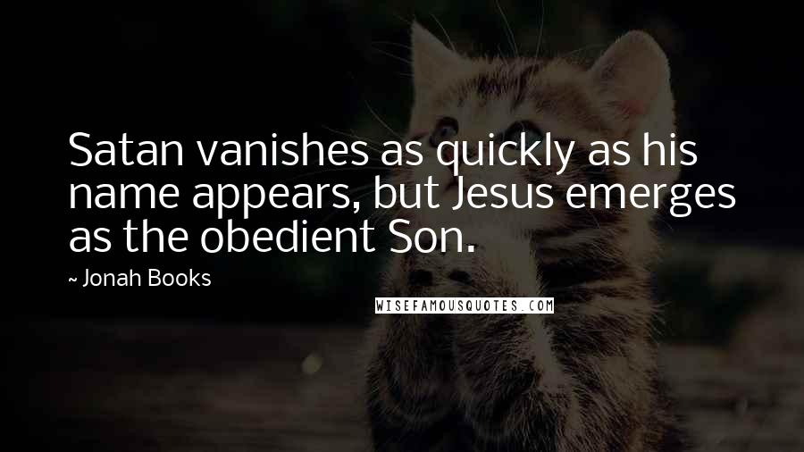 Jonah Books Quotes: Satan vanishes as quickly as his name appears, but Jesus emerges as the obedient Son.