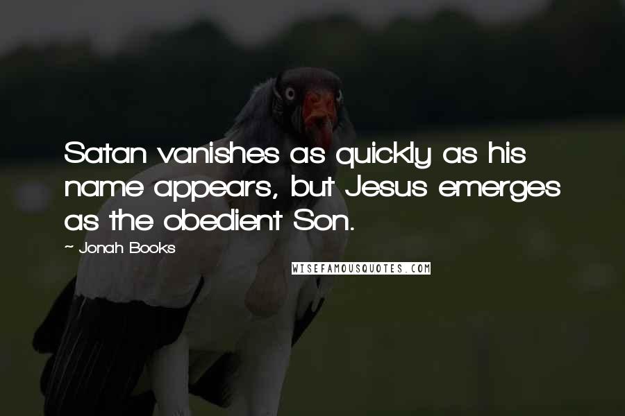 Jonah Books Quotes: Satan vanishes as quickly as his name appears, but Jesus emerges as the obedient Son.