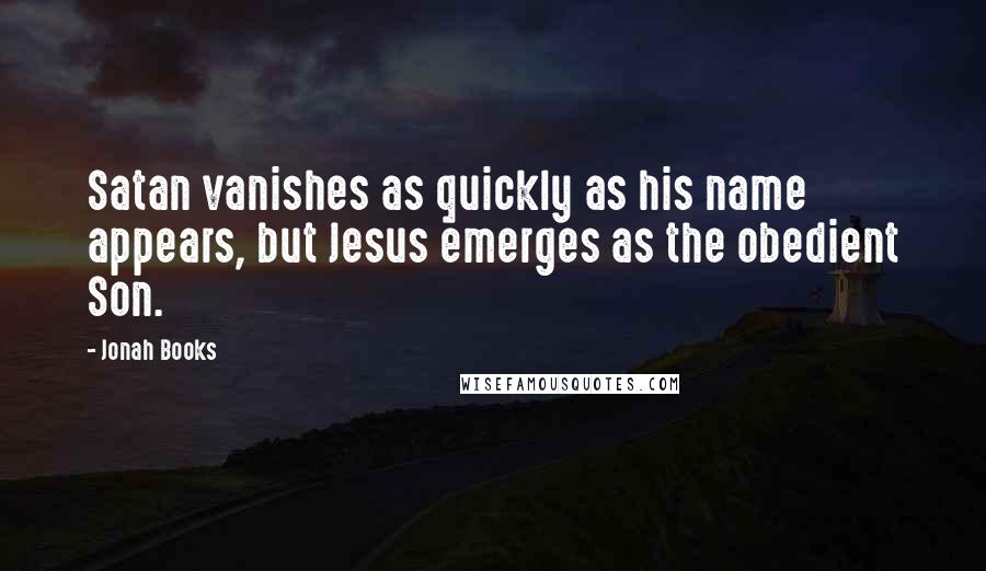 Jonah Books Quotes: Satan vanishes as quickly as his name appears, but Jesus emerges as the obedient Son.