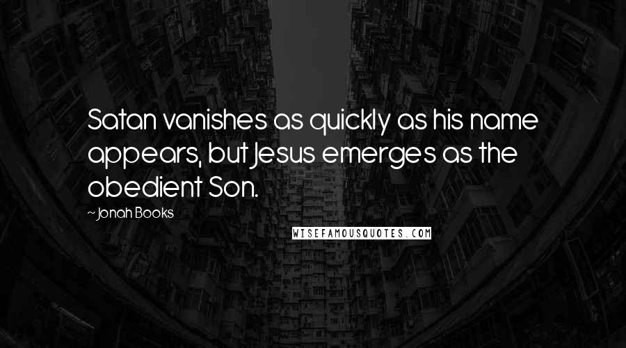 Jonah Books Quotes: Satan vanishes as quickly as his name appears, but Jesus emerges as the obedient Son.