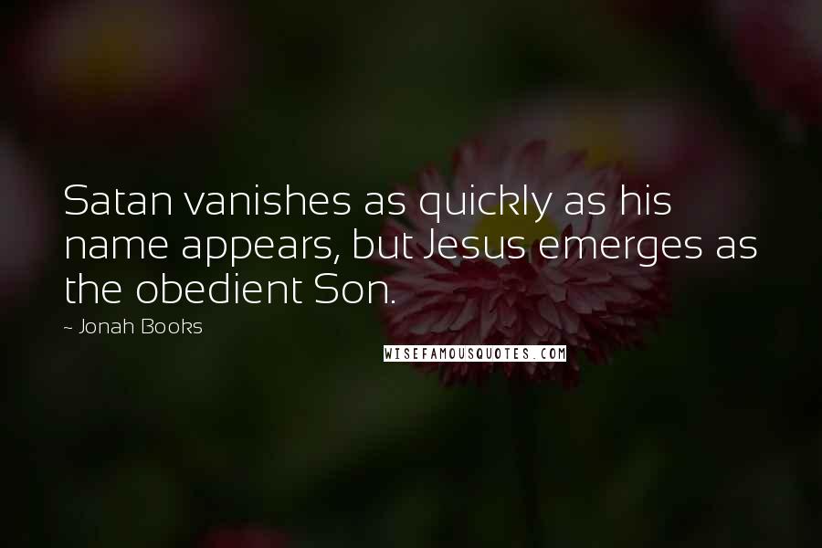 Jonah Books Quotes: Satan vanishes as quickly as his name appears, but Jesus emerges as the obedient Son.