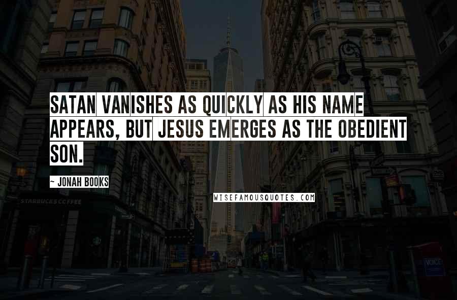 Jonah Books Quotes: Satan vanishes as quickly as his name appears, but Jesus emerges as the obedient Son.