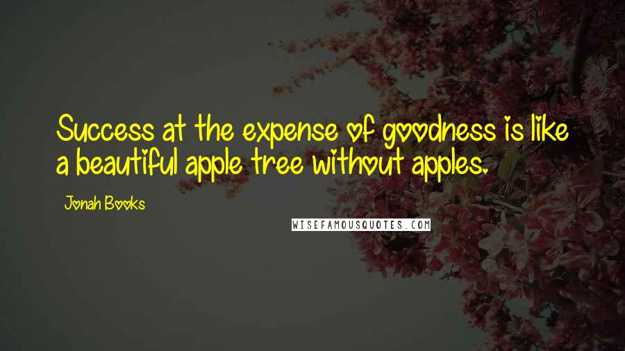 Jonah Books Quotes: Success at the expense of goodness is like a beautiful apple tree without apples.