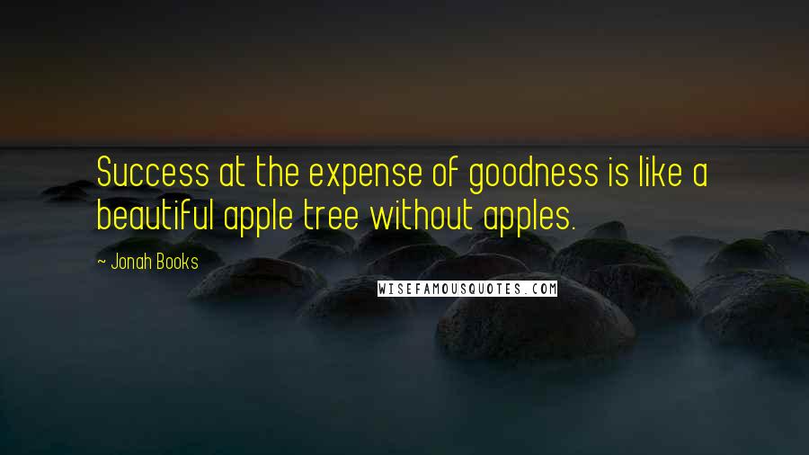 Jonah Books Quotes: Success at the expense of goodness is like a beautiful apple tree without apples.