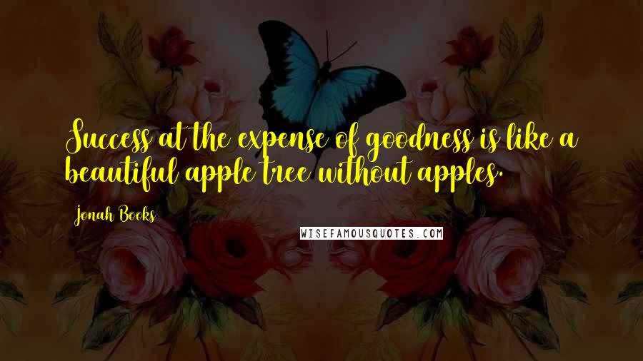 Jonah Books Quotes: Success at the expense of goodness is like a beautiful apple tree without apples.