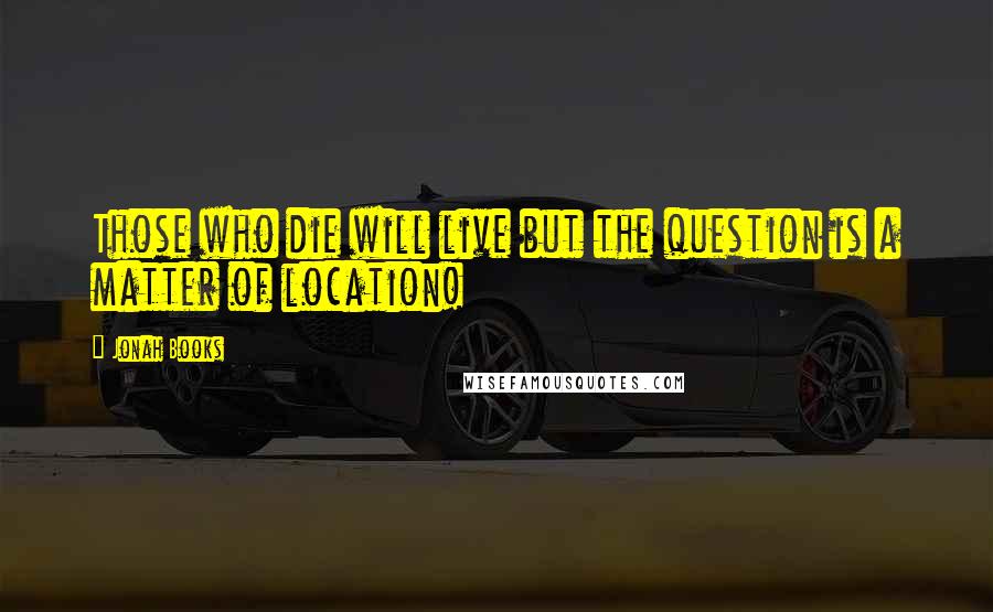 Jonah Books Quotes: Those who die will live but the question is a matter of location!