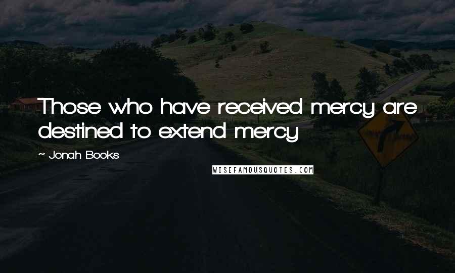 Jonah Books Quotes: Those who have received mercy are destined to extend mercy