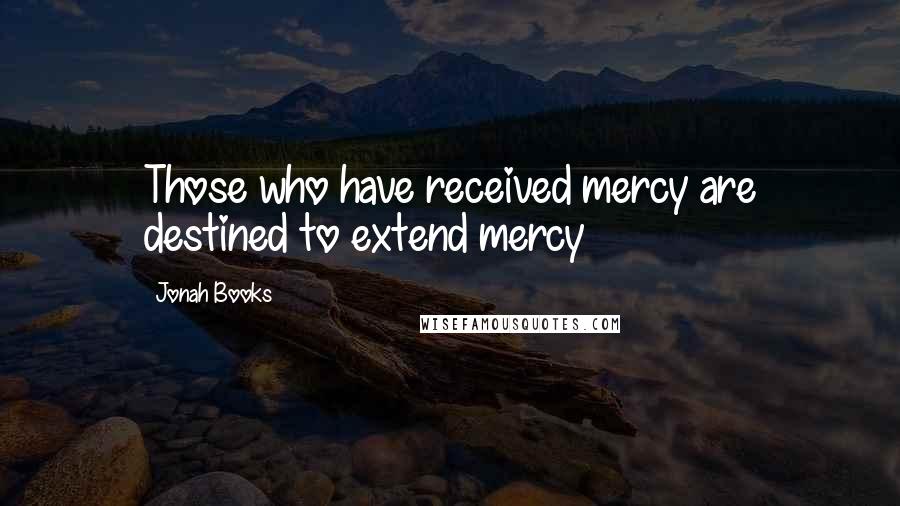 Jonah Books Quotes: Those who have received mercy are destined to extend mercy