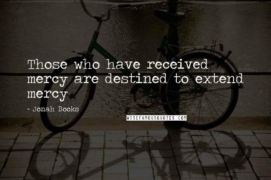 Jonah Books Quotes: Those who have received mercy are destined to extend mercy