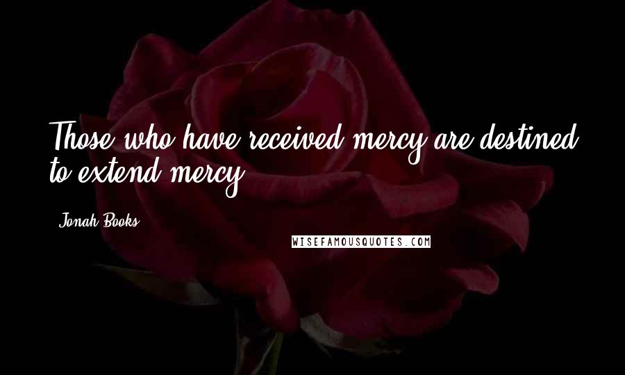 Jonah Books Quotes: Those who have received mercy are destined to extend mercy