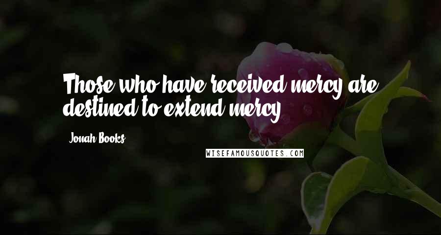 Jonah Books Quotes: Those who have received mercy are destined to extend mercy