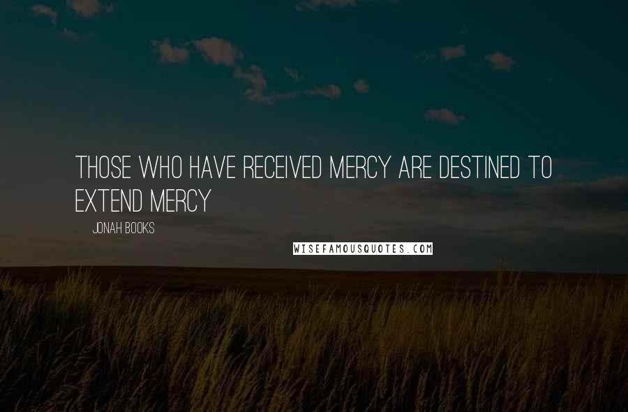 Jonah Books Quotes: Those who have received mercy are destined to extend mercy