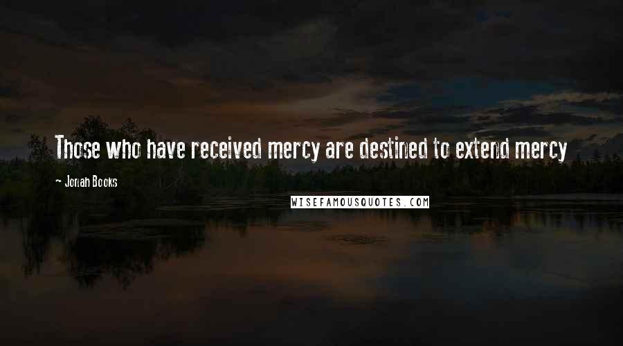 Jonah Books Quotes: Those who have received mercy are destined to extend mercy