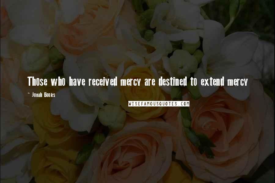 Jonah Books Quotes: Those who have received mercy are destined to extend mercy