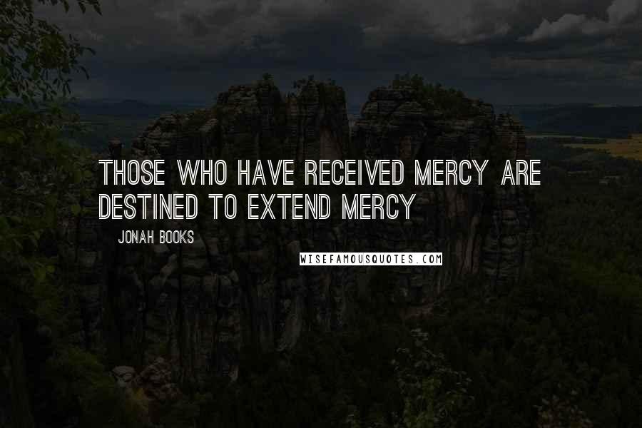 Jonah Books Quotes: Those who have received mercy are destined to extend mercy