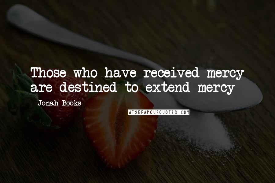 Jonah Books Quotes: Those who have received mercy are destined to extend mercy