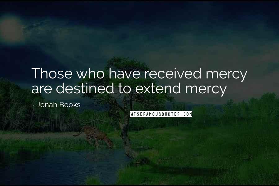 Jonah Books Quotes: Those who have received mercy are destined to extend mercy