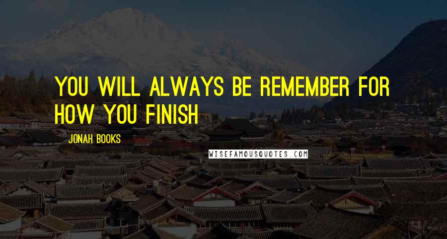 Jonah Books Quotes: You will always be remember for how you finish