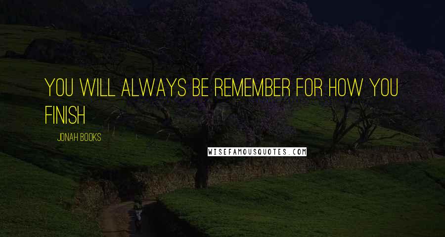 Jonah Books Quotes: You will always be remember for how you finish