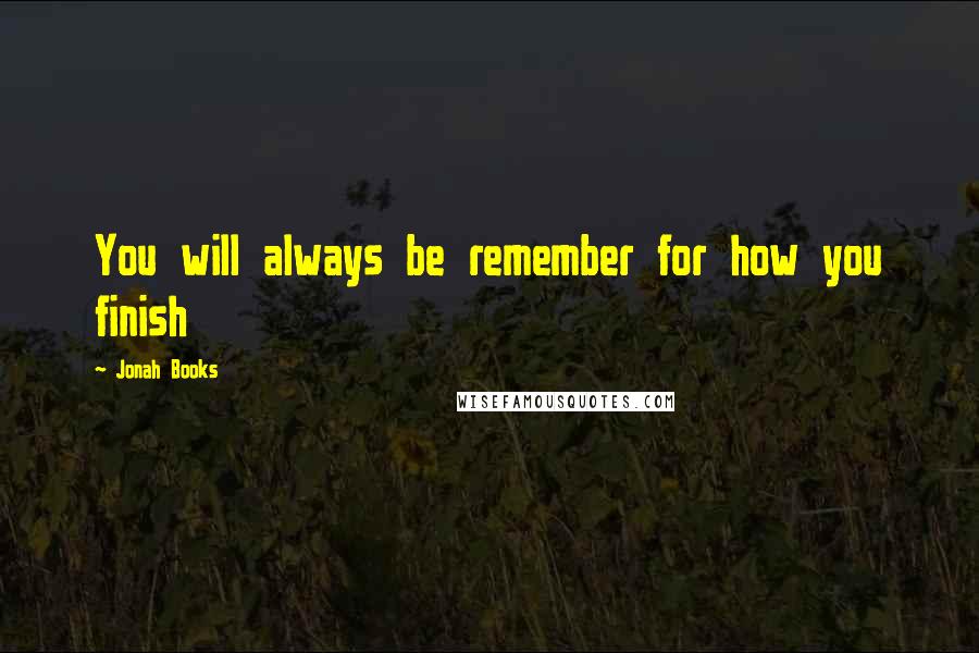 Jonah Books Quotes: You will always be remember for how you finish