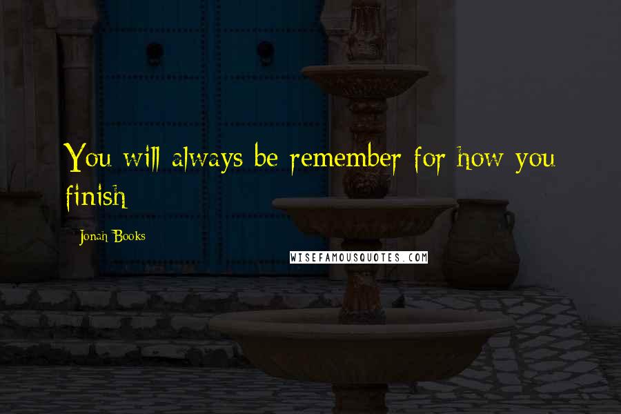 Jonah Books Quotes: You will always be remember for how you finish