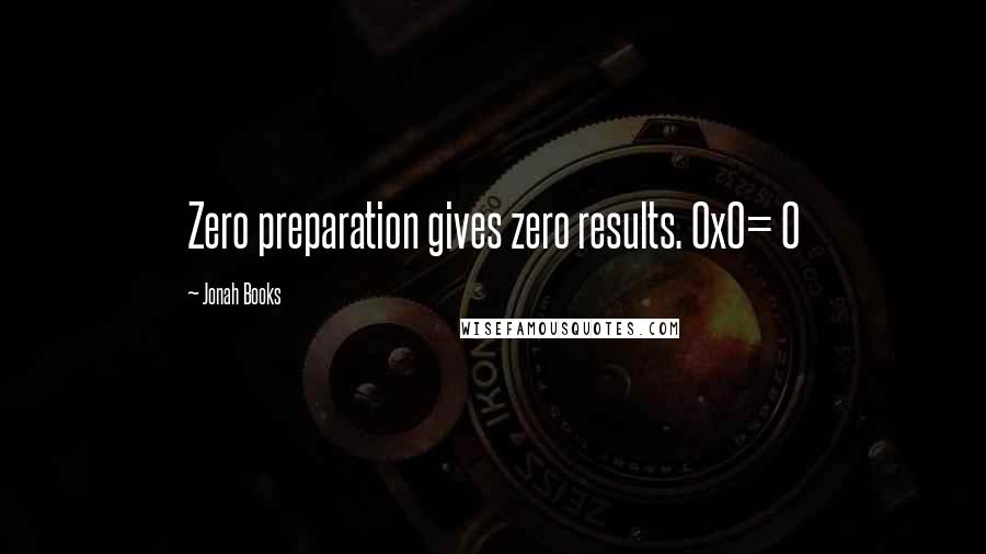 Jonah Books Quotes: Zero preparation gives zero results. 0x0= 0
