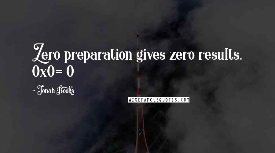 Jonah Books Quotes: Zero preparation gives zero results. 0x0= 0