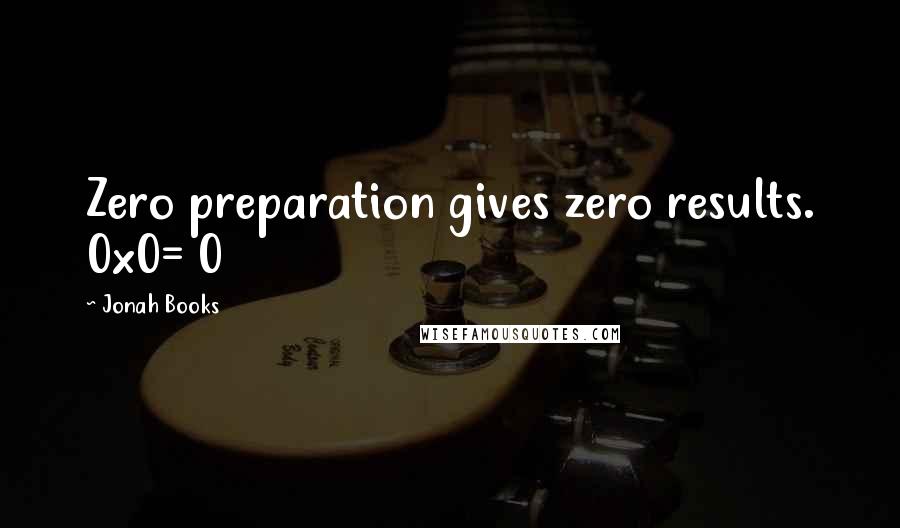 Jonah Books Quotes: Zero preparation gives zero results. 0x0= 0