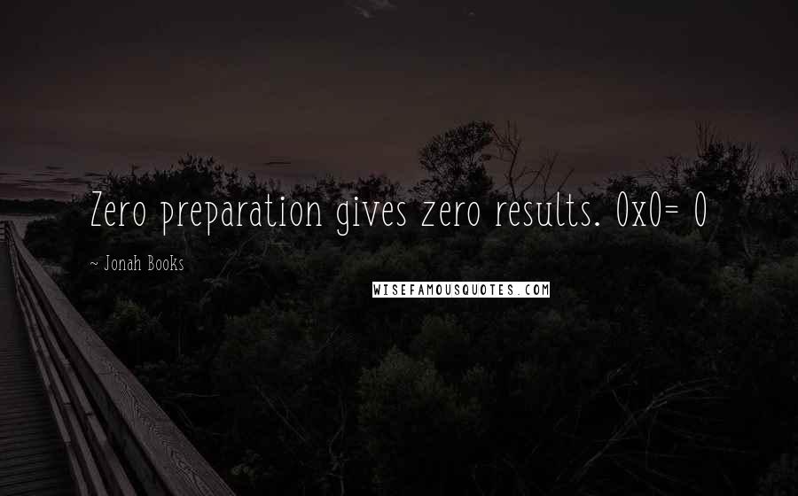 Jonah Books Quotes: Zero preparation gives zero results. 0x0= 0