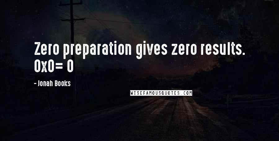 Jonah Books Quotes: Zero preparation gives zero results. 0x0= 0