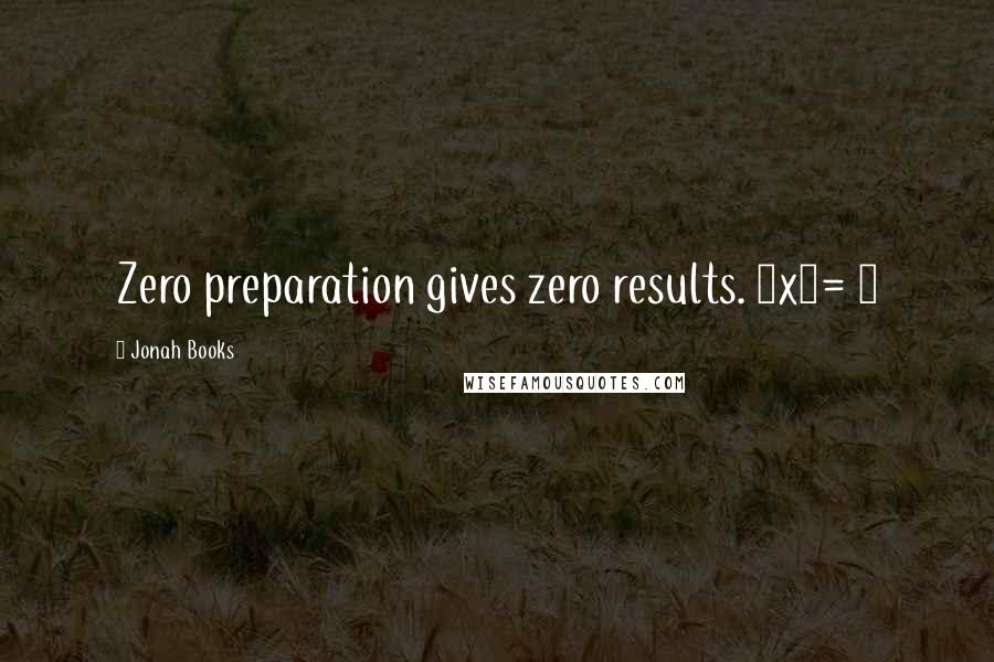 Jonah Books Quotes: Zero preparation gives zero results. 0x0= 0