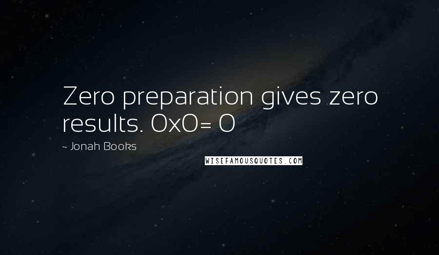 Jonah Books Quotes: Zero preparation gives zero results. 0x0= 0