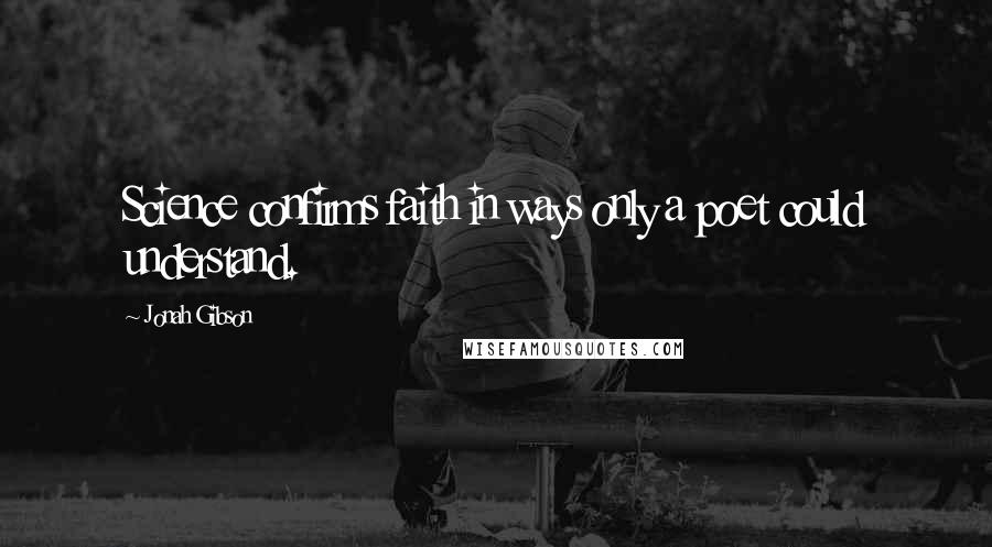 Jonah Gibson Quotes: Science confirms faith in ways only a poet could understand.