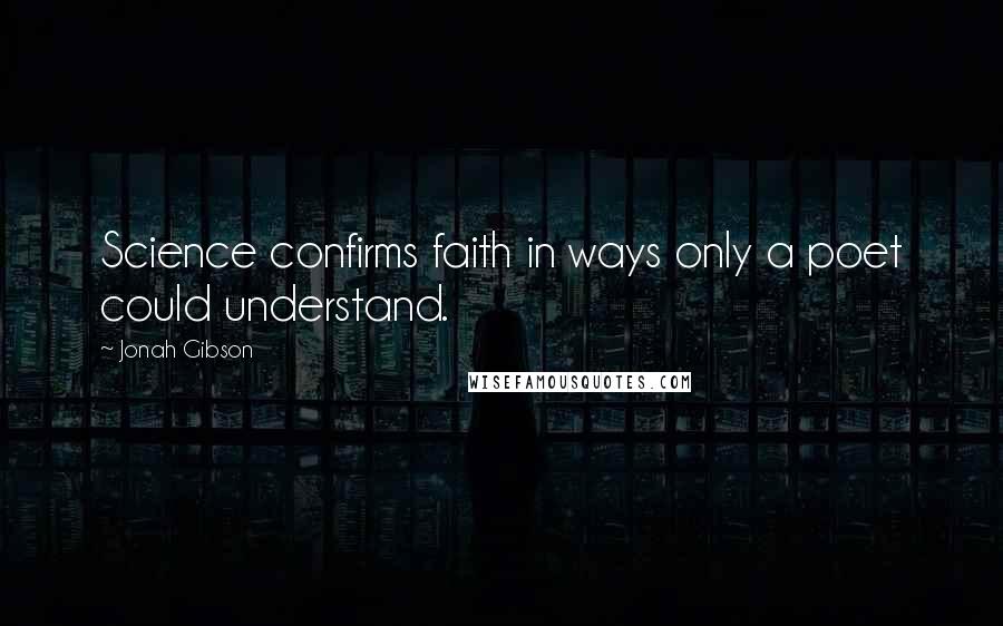Jonah Gibson Quotes: Science confirms faith in ways only a poet could understand.