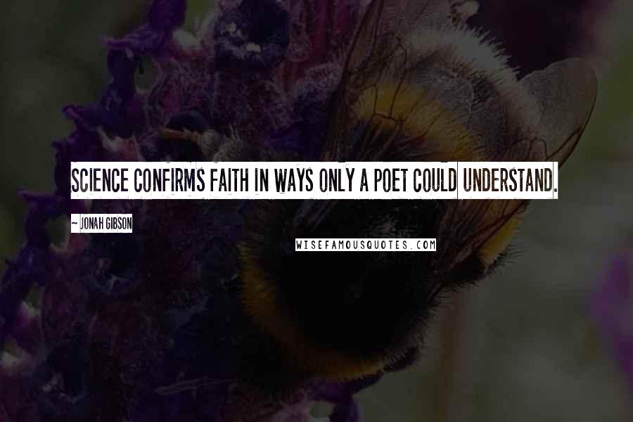 Jonah Gibson Quotes: Science confirms faith in ways only a poet could understand.