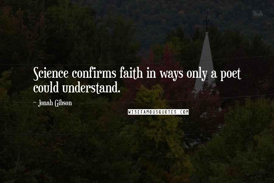 Jonah Gibson Quotes: Science confirms faith in ways only a poet could understand.