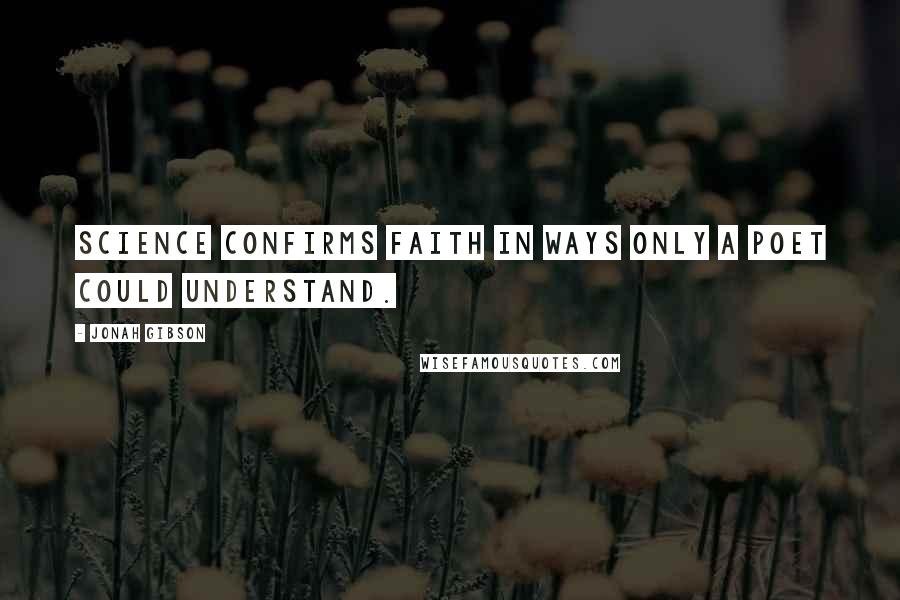 Jonah Gibson Quotes: Science confirms faith in ways only a poet could understand.