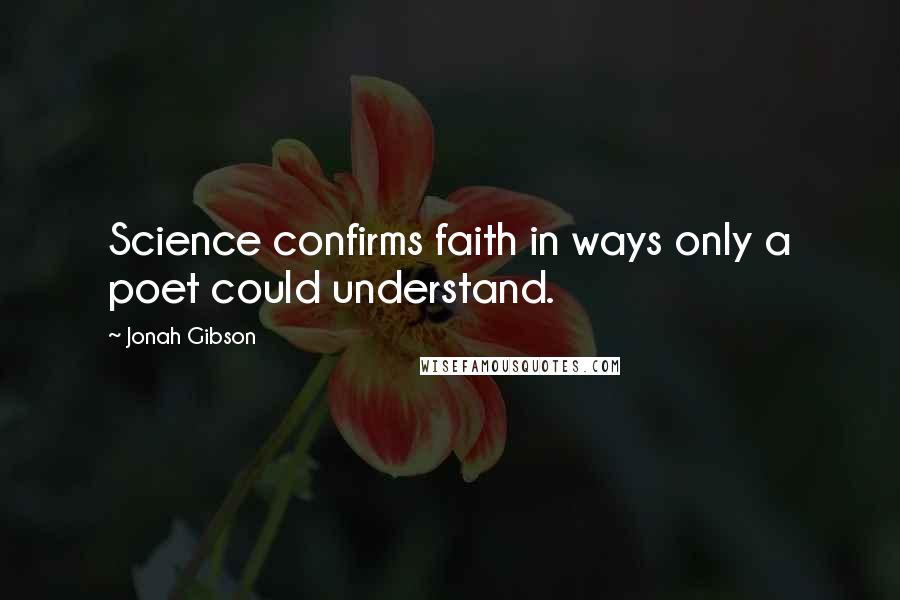 Jonah Gibson Quotes: Science confirms faith in ways only a poet could understand.