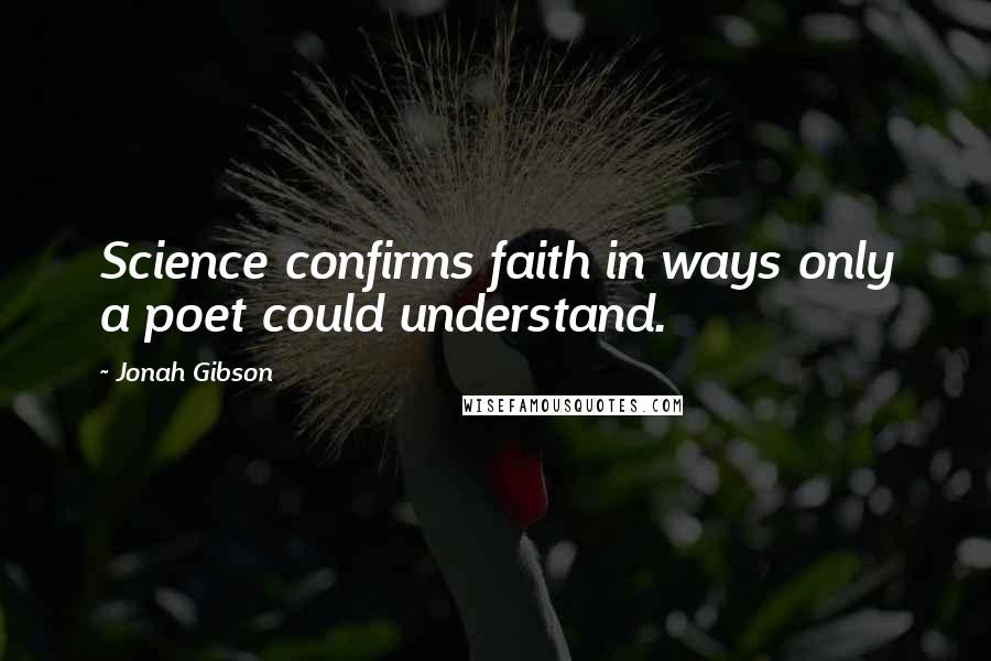 Jonah Gibson Quotes: Science confirms faith in ways only a poet could understand.