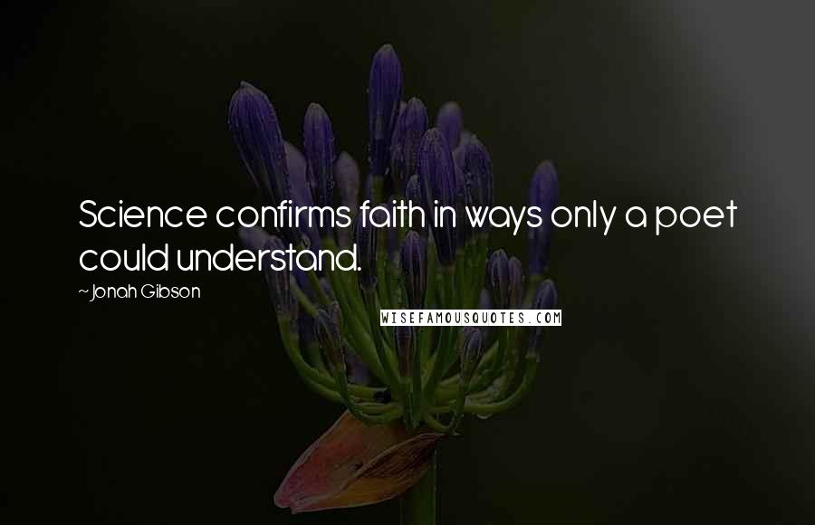 Jonah Gibson Quotes: Science confirms faith in ways only a poet could understand.