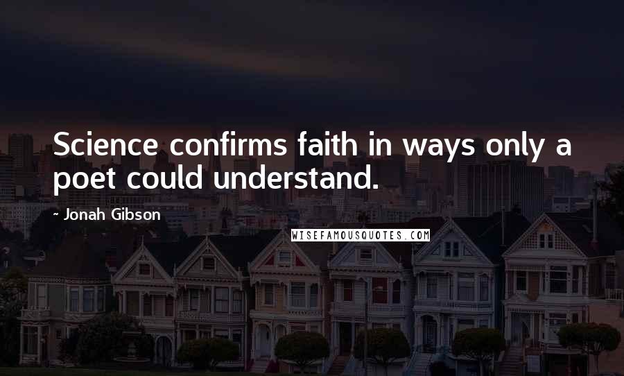 Jonah Gibson Quotes: Science confirms faith in ways only a poet could understand.