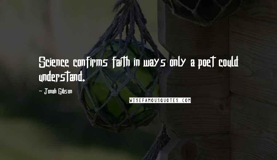 Jonah Gibson Quotes: Science confirms faith in ways only a poet could understand.