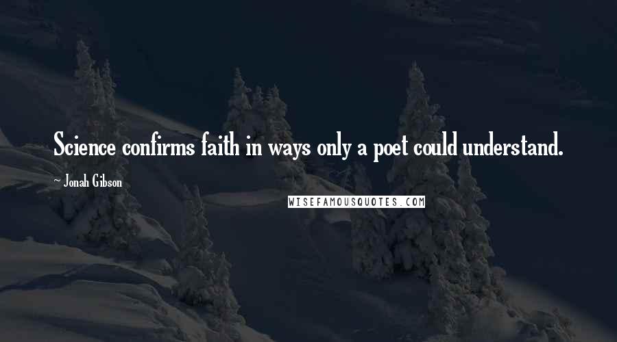 Jonah Gibson Quotes: Science confirms faith in ways only a poet could understand.