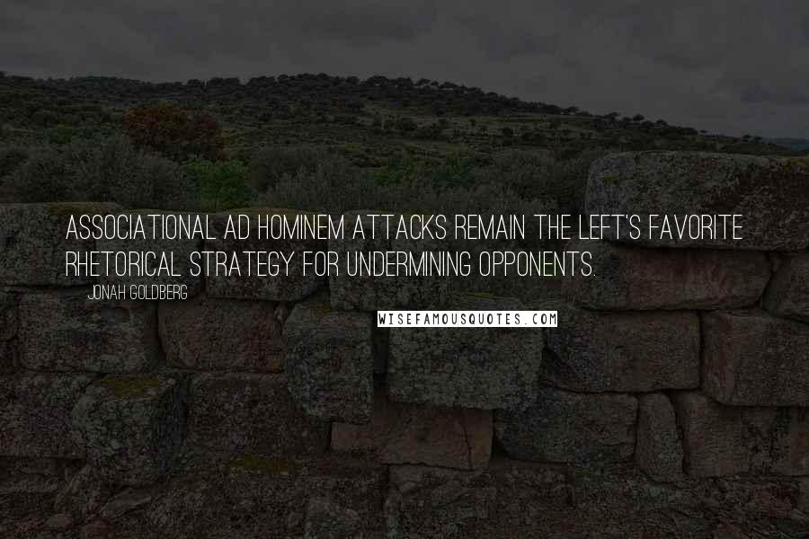 Jonah Goldberg Quotes: Associational ad hominem attacks remain the left's favorite rhetorical strategy for undermining opponents.