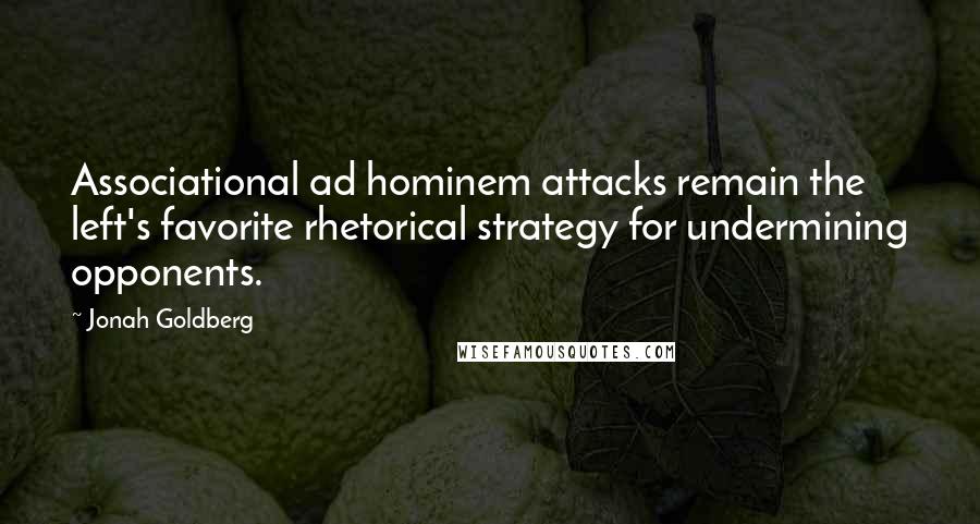 Jonah Goldberg Quotes: Associational ad hominem attacks remain the left's favorite rhetorical strategy for undermining opponents.