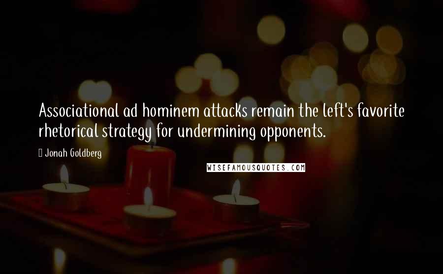 Jonah Goldberg Quotes: Associational ad hominem attacks remain the left's favorite rhetorical strategy for undermining opponents.