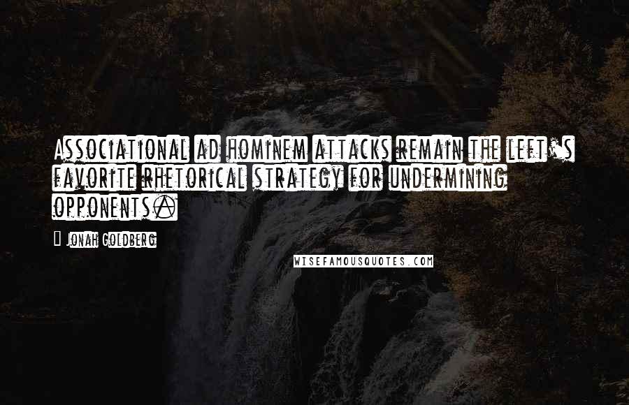 Jonah Goldberg Quotes: Associational ad hominem attacks remain the left's favorite rhetorical strategy for undermining opponents.