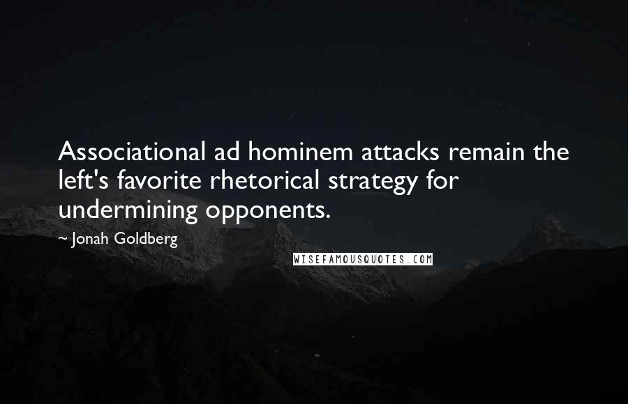 Jonah Goldberg Quotes: Associational ad hominem attacks remain the left's favorite rhetorical strategy for undermining opponents.